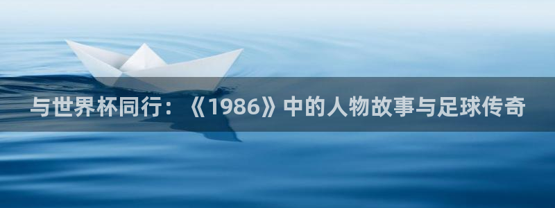 2026世界杯小组赛赛程时间表:与世界杯同行:《1986》中的人物故事与足球传奇